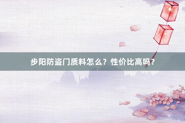 步阳防盗门质料怎么？性价比高吗？