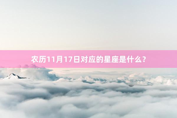 农历11月17日对应的星座是什么？