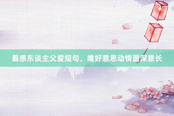 最感东谈主父爱短句，唯好意思动情面深意长