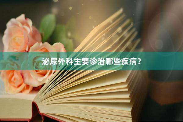 泌尿外科主要诊治哪些疾病？