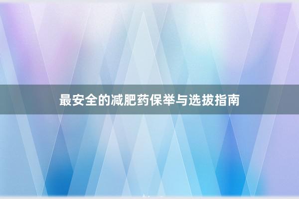 最安全的减肥药保举与选拔指南