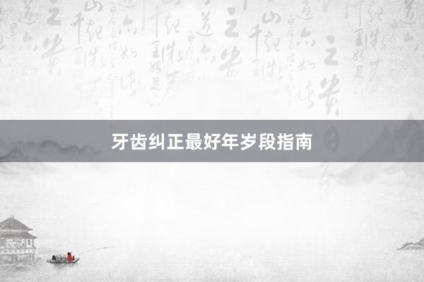 牙齿纠正最好年岁段指南