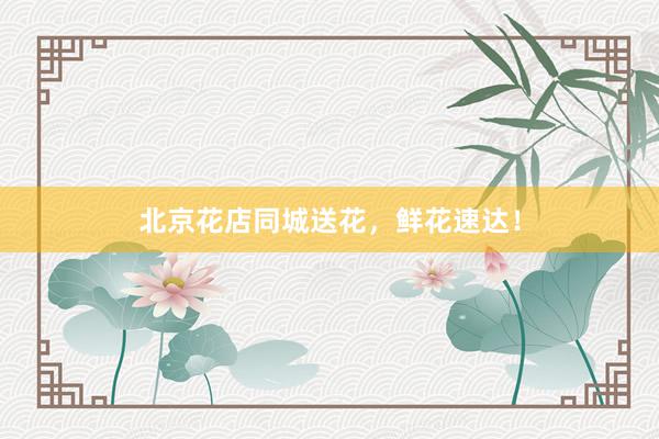 北京花店同城送花，鲜花速达！
