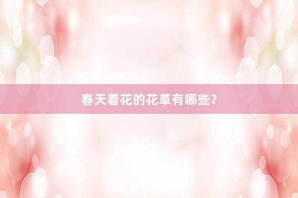 春天着花的花草有哪些？