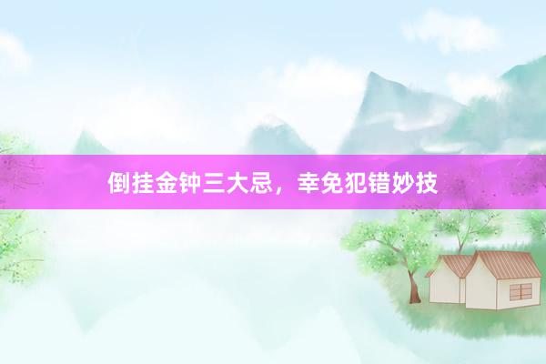 倒挂金钟三大忌，幸免犯错妙技