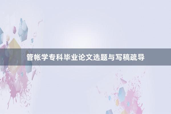管帐学专科毕业论文选题与写稿疏导